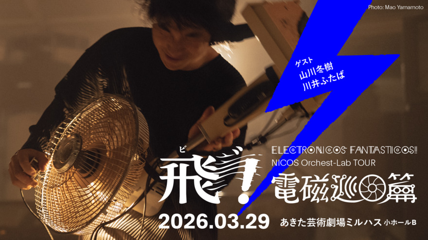 ELECTRONICOS FANTASTICOS！ NICOS Orchest-Lab TOUR2026 ～飛゛！電磁巡回篇～ in秋田